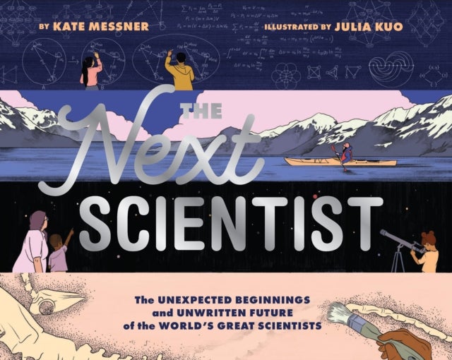 The Next Scientist - The Unexpected Beginnings and Unwritten Future of the World’s Great Scientists