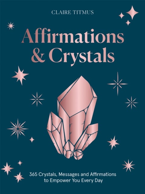 Crystals and Affirmations - 365 Crystals, Messages and Affirmations to Empower You Every Day of the Year