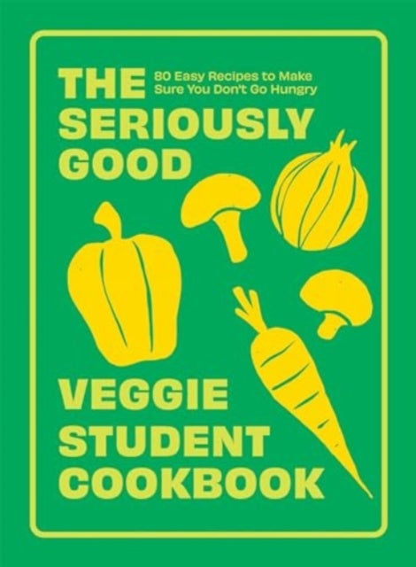 The Seriously Good Veggie Student Cookbook - 80 Easy Recipes to Make Sure You Don't Go Hungry