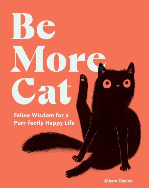 Be More Cat - Feline Wisdom for a Purr-fectly Happy Life