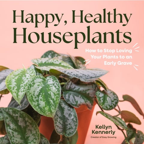 Happy, Healthy Houseplants - How to Stop Loving Your Plants to an Early Grave