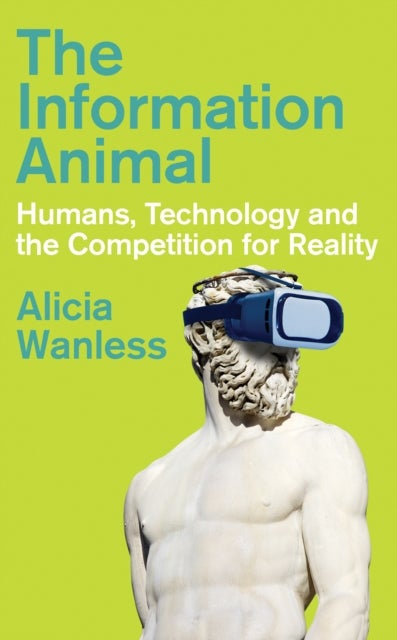 Information Animal - Humans, Technology and the Competition for Reality