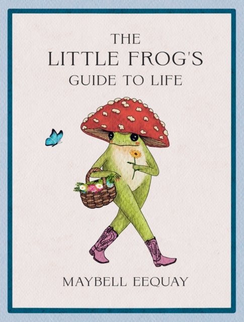 The Little Frog''s Guide to Life - Love, Advice and Inspiration for Every Day from the Internet’s Beloved Mushroom Frog