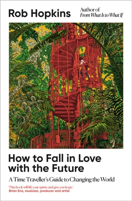 How to Fall in Love with the Future - A Time Traveller’s Guide to Changing the World