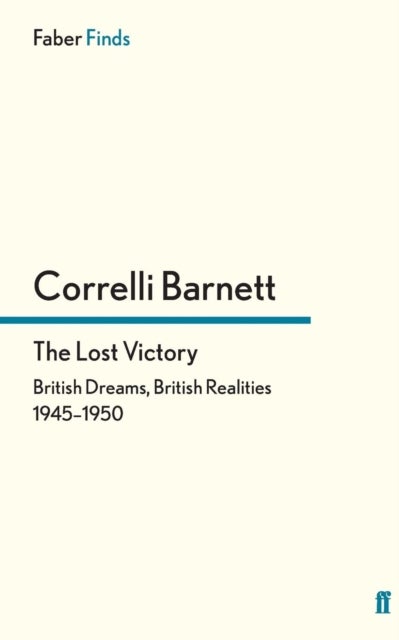 The Lost Victory - British Dreams, British Realities, 1945-1950