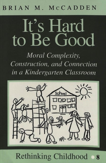 It''s Hard to Be Good - Moral Complexity, Construction, and Connection in a Kindergarten Classroom