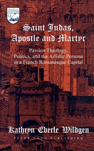Saint Judas, Apostle and Martyr - Passion Theology, Politics and the Artistic Persona in a French Romanesque Capital
