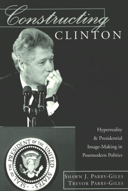 Constructing Clinton - Hyperreality and Presidential Image-Making in Postmodern Politics