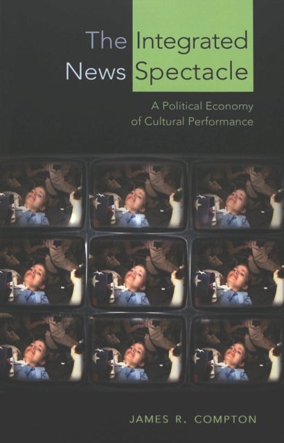 The Integrated News Spectacle - A Political Economy of Cultural Performance