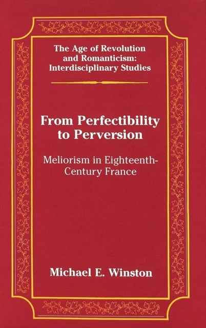 From Perfectibility to Perversion - Meliorism in Eighteenth-century France