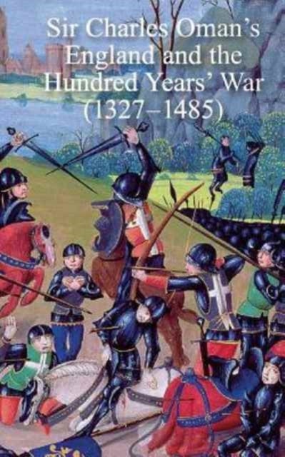 Sir Charles Oman''s England and the Hundred Years'' War (1327-1485)