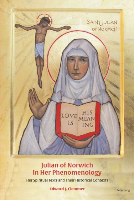Julian of Norwich in Her Phenomenology - Her Spiritual Texts and Their Historical Contexts
