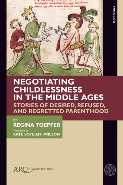 Negotiating Childlessness in the Middle Ages - Stories of Desired, Refused, and Regretted Parenthood