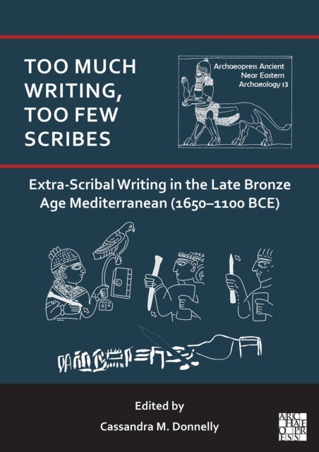 Too Much Writing, Too Few Scribes: Extra-Scribal Writing in the Late Bronze Age Mediterranean (1650-1100 BCE) - Extra-Scribal Writing in the Late Bronze Age Mediterranean (1650-1100 Bce)