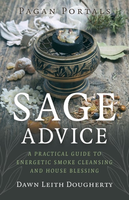 Pagan Portals – Sage Advice – A Practical Guide to Energetic Smoke Cleansing and House Blessing - A Practical Guide to Energetic Smoke Cleansing and House Blessing