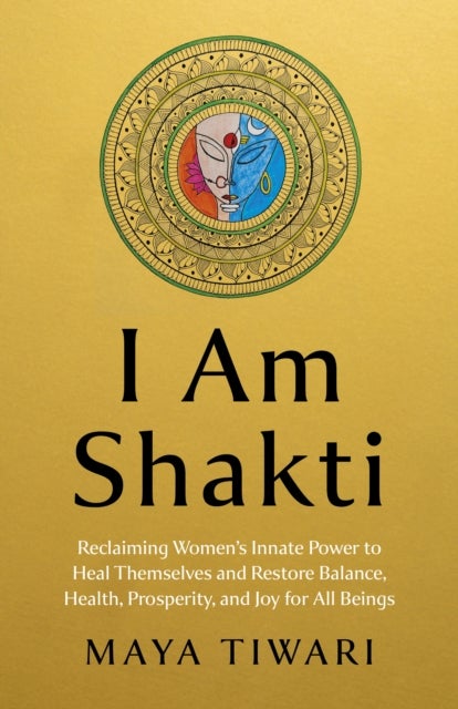 I Am Shakti – Reclaiming Women`s Innate Power to Heal Themselves and Restore Balance, Health, Prosperity, and Joy for All BeingsÂ&nbsp; - Reclaiming Women's Innate Power to Heal Themselves and Restore Balance, Health, Prosperity, and Joy for All Beings?