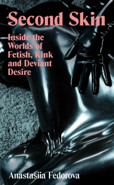 Second Skin - Inside the Worlds of Fetish, Kink and Deviant Desire