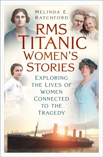 Titanic Women's Stories - Unexplored Tales of Survival, Loss and Legacy