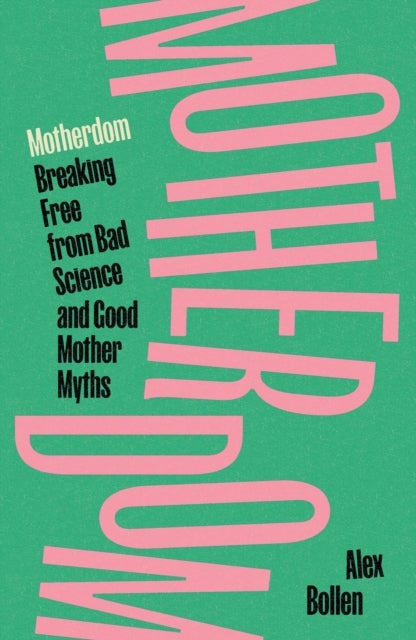Motherdom - Breaking Free from Bad Science and Good Mother Myths