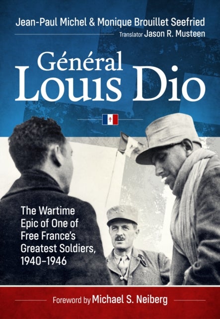 General Louis Dio - The Wartime Epic of One of Free France’s Greatest Soldiers, 1940-1946