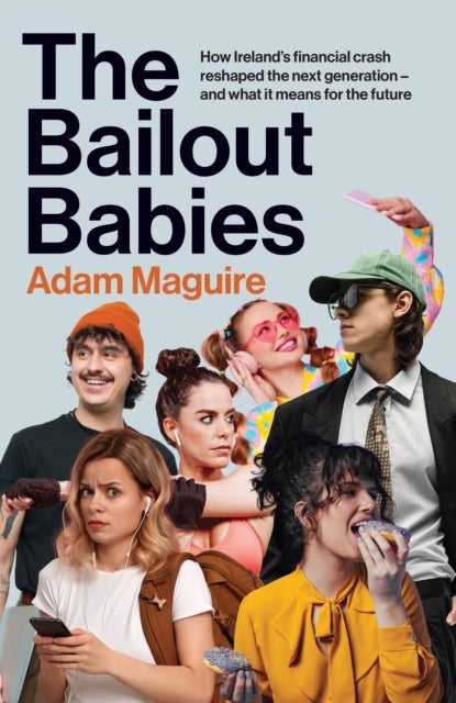 The Bailout Babies - How Ireland's financial crash reshaped the next generation – and what it means for the future SHORTLISTED FOR THE IRISH BOOK AWARDS 2025
