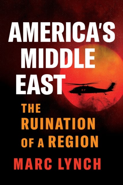 America?s Middle East - The Ruination of a Region