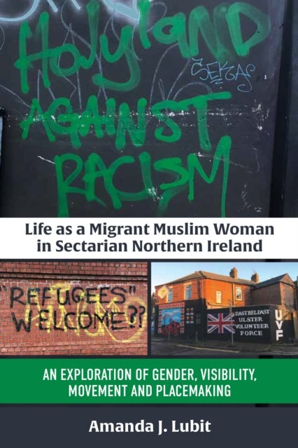 Life as a Migrant Muslim Woman in Sectarian Northern Ireland - An Exploration of Gender, Visibility, Movement and Placemaking