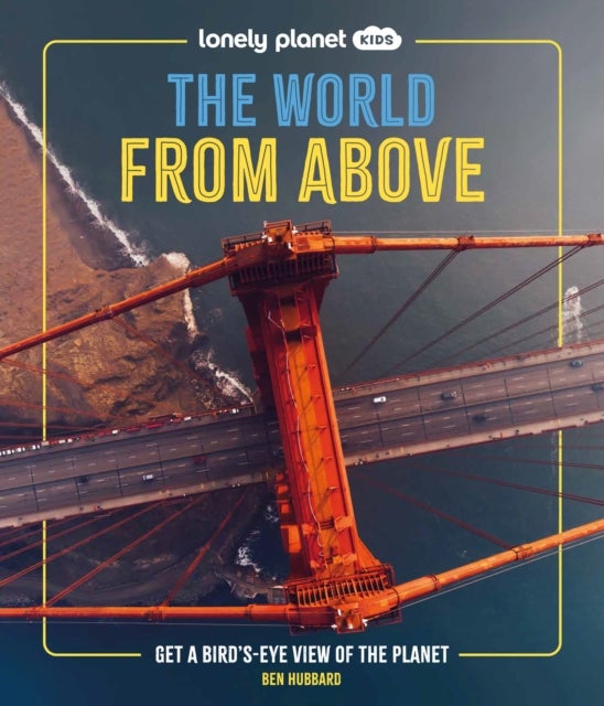 Lonely Planet Kids The World from Above - Take a Bird's Eye Tour of Our Planet , Amazing Aerial Photography, Satellite Images & Maps , Special Features of Major World Cities