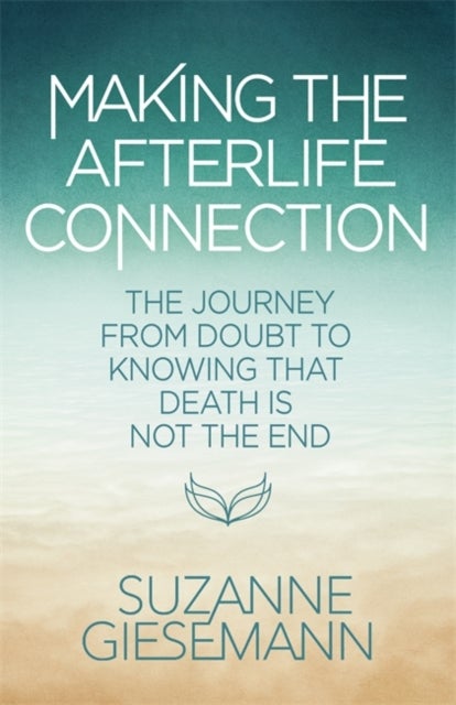 Making the Afterlife Connection - The Journey from Doubt to Knowing That Death Is Not the End