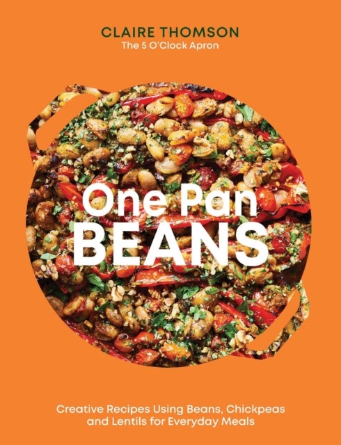 One Pan Beans - Creative Recipes Using Beans, Chickpeas and Lentils for Everyday Meals