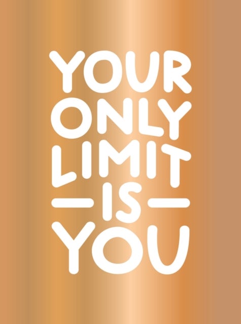 Your Only Limit Is You - Inspiring Quotes and Kick-Ass Affirmations to Get You Motivated