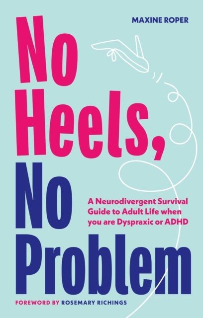 No Heels, No Problem - A Neurodivergent Survival Guide to Adult Life when you are Dyspraxic or ADHD