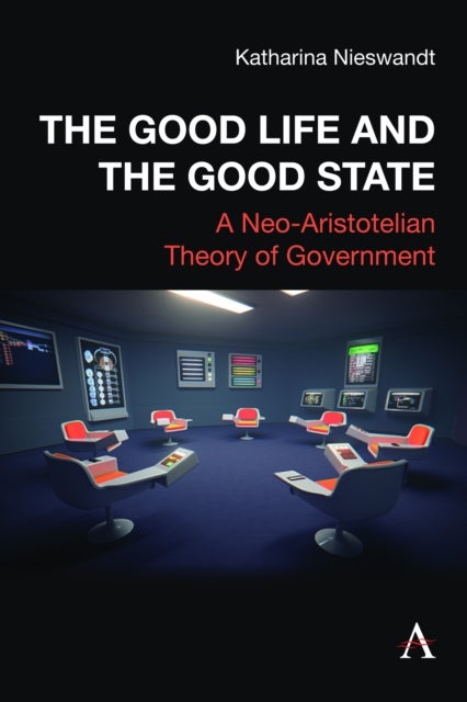 The Good Life and the Good State - A Neo-Aristotelian Theory of Government