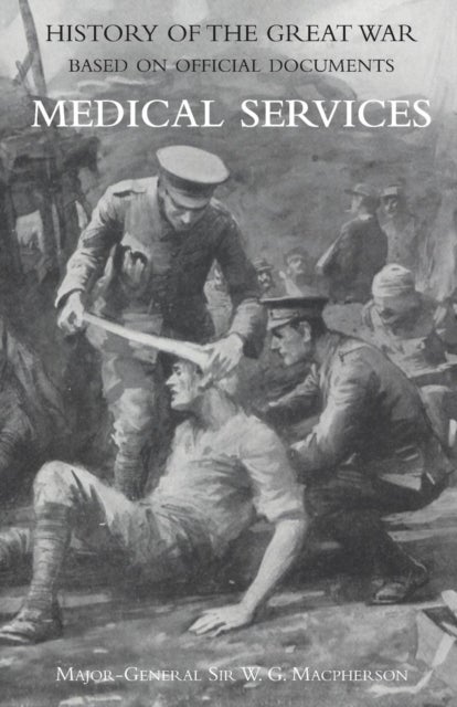 MEDICAL (CAMPAIGN) SERVICES VOL 4(OFFICIAL HISTORY OF THE GREAT WAR BASED ON OFFICIAL DOCUMENTS)