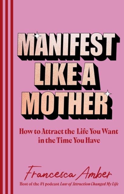 Manifest Like a Mother - How to attract the life you want in the time you have