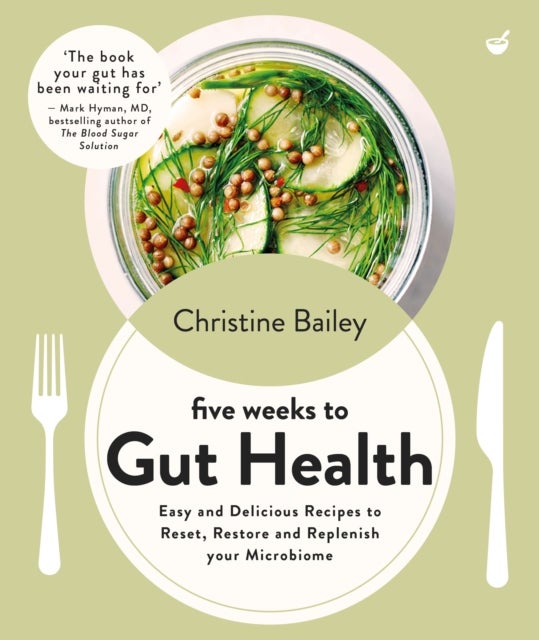 Five Weeks to Gut Health - Easy and delicious recipes to reset, restore and replenish your microbiome