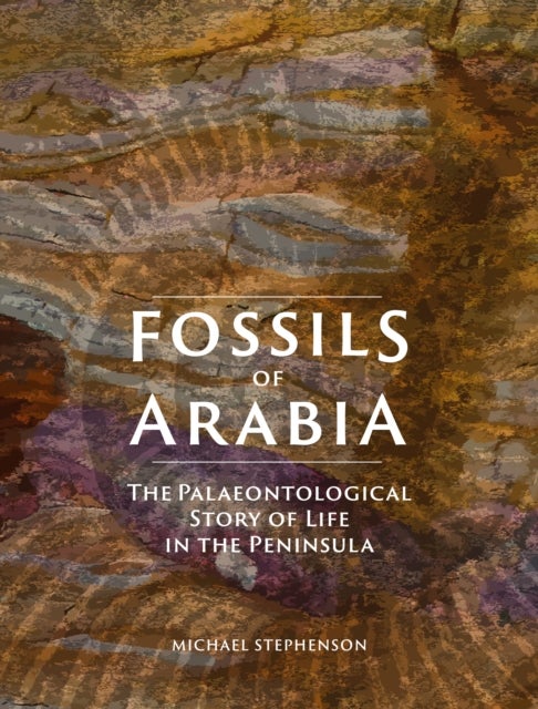 Fossils of Arabia - The Palaeontological Story of Life in the Peninsula