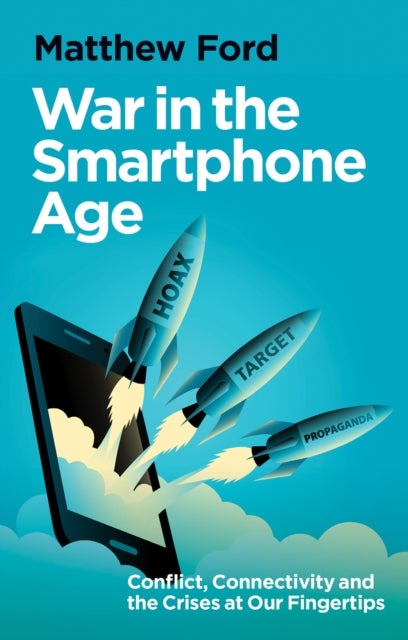 War in the Smartphone Age - Conflict, Connectivity and the Crises at Our Fingertips