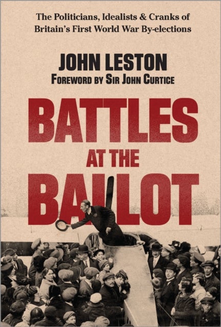 Battles at the Ballot - The Politicians, Idealists and Cranks of Britain’s WW1 By-elections