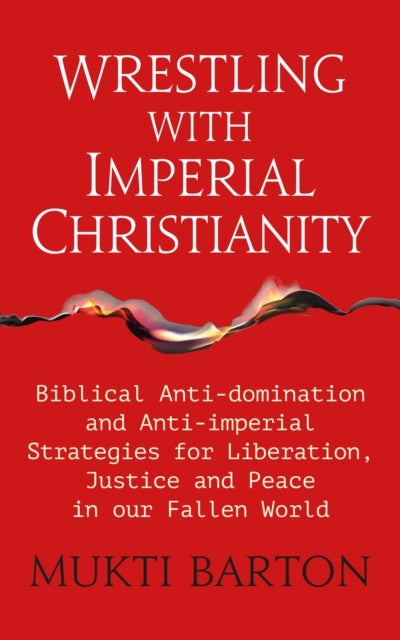 Wrestling with Imperial Christianity - Biblical Anti-domination and Anti-imperial Strategies for Liberation, Justice and Peace in our Fallen World