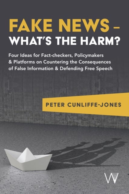 Fake News – What's the harm? – Four ideas for fact–checkers, policymakers & platforms on countering the consequences of false information & - Four ideas for fact-checkers, policymakers & platforms on countering the consequences of false information & defending free speech