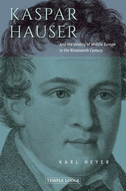 Kaspar Hauser - And the Destiny of Middle Europe in the Nineteenth Century