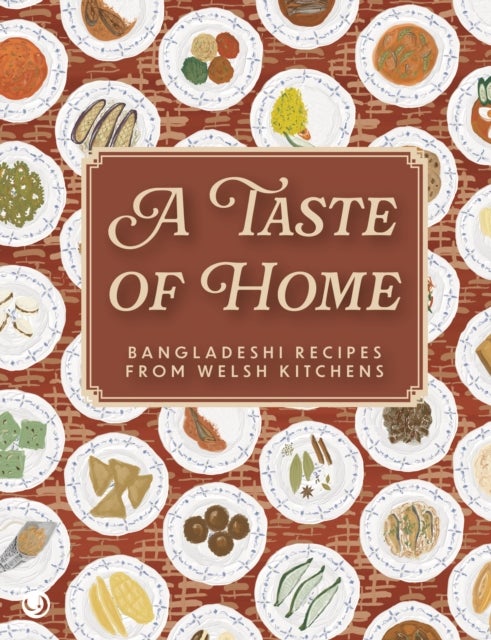A Taste of Home - Bangladeshi Recipes from Welsh Kitchens - Bangladeshi Recipes from Welsh Kitchens