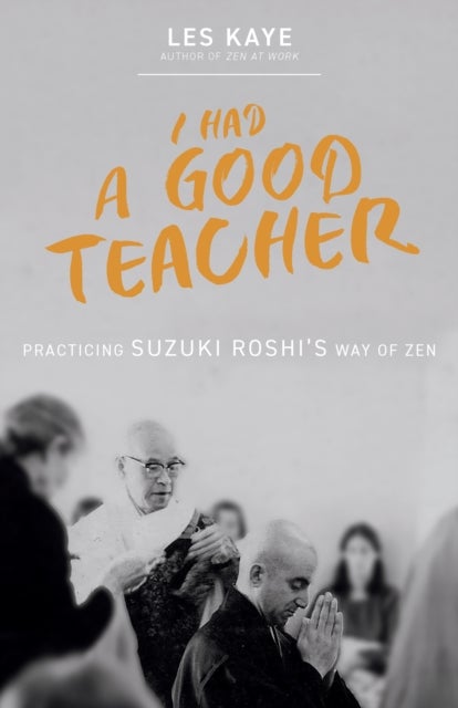 I Had a Good Teacher - Practicing Suzuki Roshi’s Way of Zen