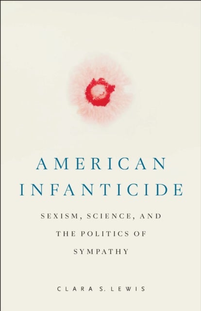 American Infanticide – Sexism, Science, and the Politics of Sympathy - Sexism, Science, and the Politics of Sympathy