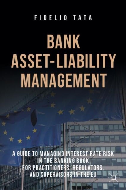 Bank Asset-liability Management - A Guide to Managing Interest Rate Risk in the Banking Book for Practitioners, Regulators, and Supervisors in the EU