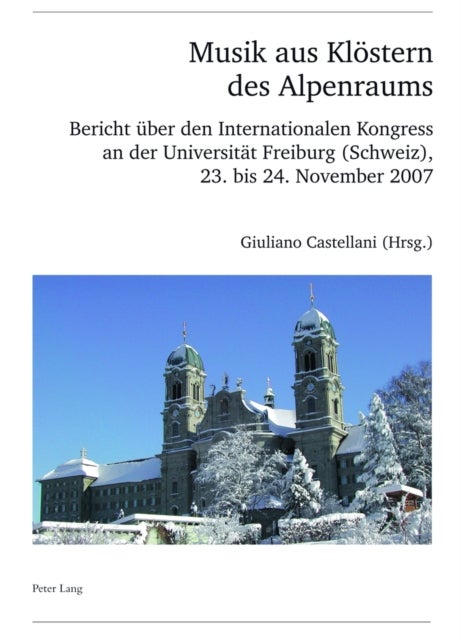 Musik aus Kloestern des Alpenraums - Bericht Ueber Den Internationalen Kongress an Der Universitaet Freiburg (Schweiz), 23. Bis 24. November 2007