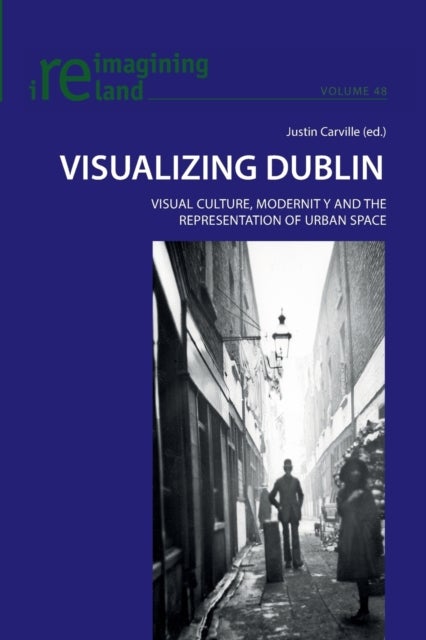 Visualizing Dublin - Visual Culture, Modernity and the Representation of Urban Space