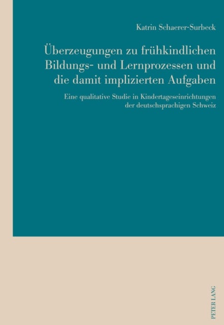 Ueberzeugungen zu fruehkindlichen Bildungs- und Lernprozessen und die damit implizierten Aufgaben - Eine Qualitative Studie in Kindertageseinrichtungen Der Deutschsprachigen Schweiz