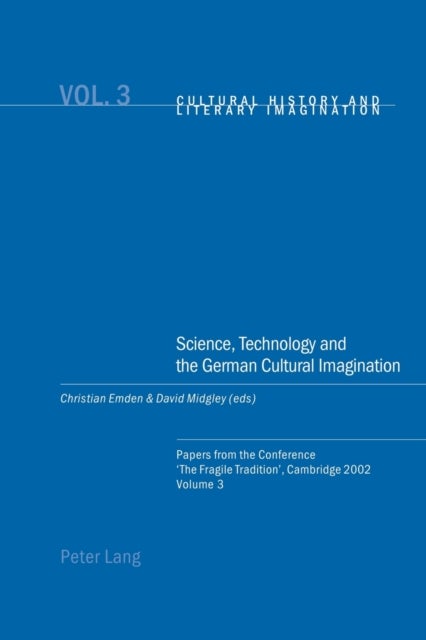 Science, Technology and the German Cultural Imagination - Papers from the Conference ‘The Fragile Tradition’, Cambridge 2002. Volume 3
